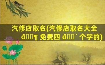 汽修店取名(汽修店取名大全 🐶 免费四 🌴 个字的)